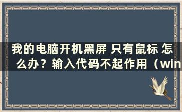 我的电脑开机黑屏 只有鼠标 怎么办？输入代码不起作用（win10电脑启动黑屏只有鼠标）